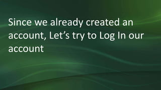 Since we already created an
account, Let’s try to Log In our
account
 