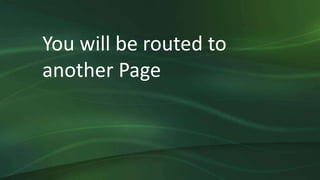 You will be routed to
another Page
 