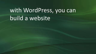 with WordPress, you can
build a website
 