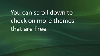 You can scroll down to
check on more themes
that are Free
 