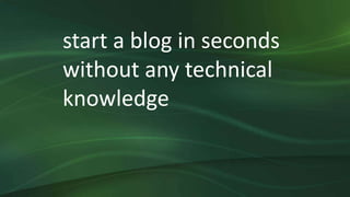 start a blog in seconds
without any technical
knowledge
 