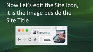 Now Let’s edit the Site Icon,
it is the Image beside the
Site Title
 