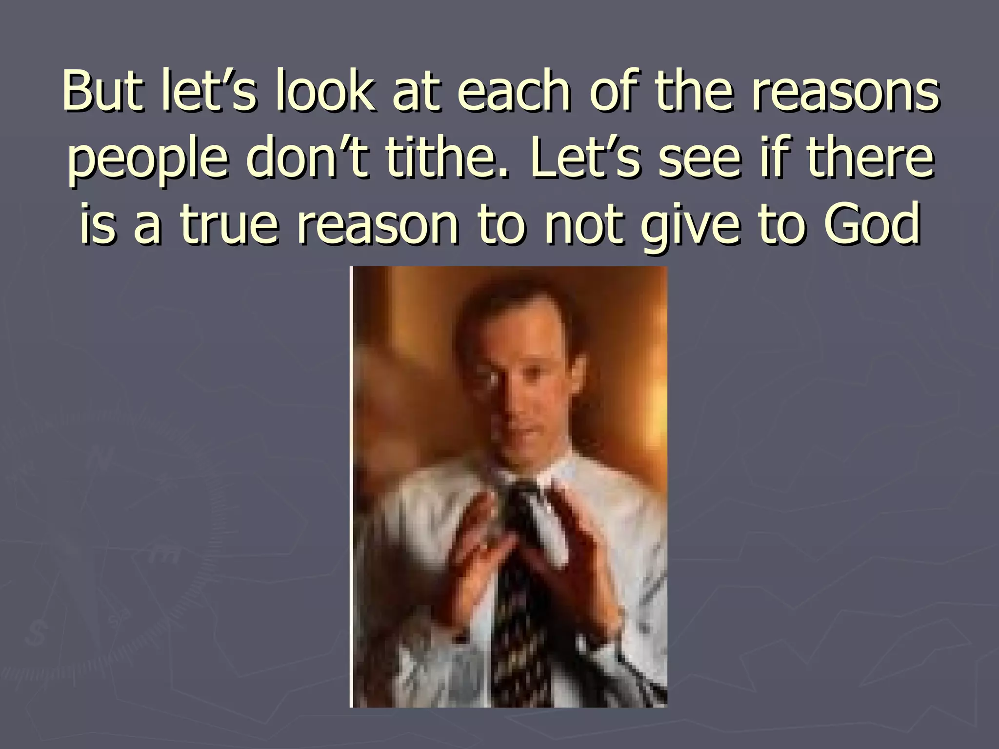 But let’s look at each of the reasons people don’t tithe. Let’s see if there is a true reason to not give to God 