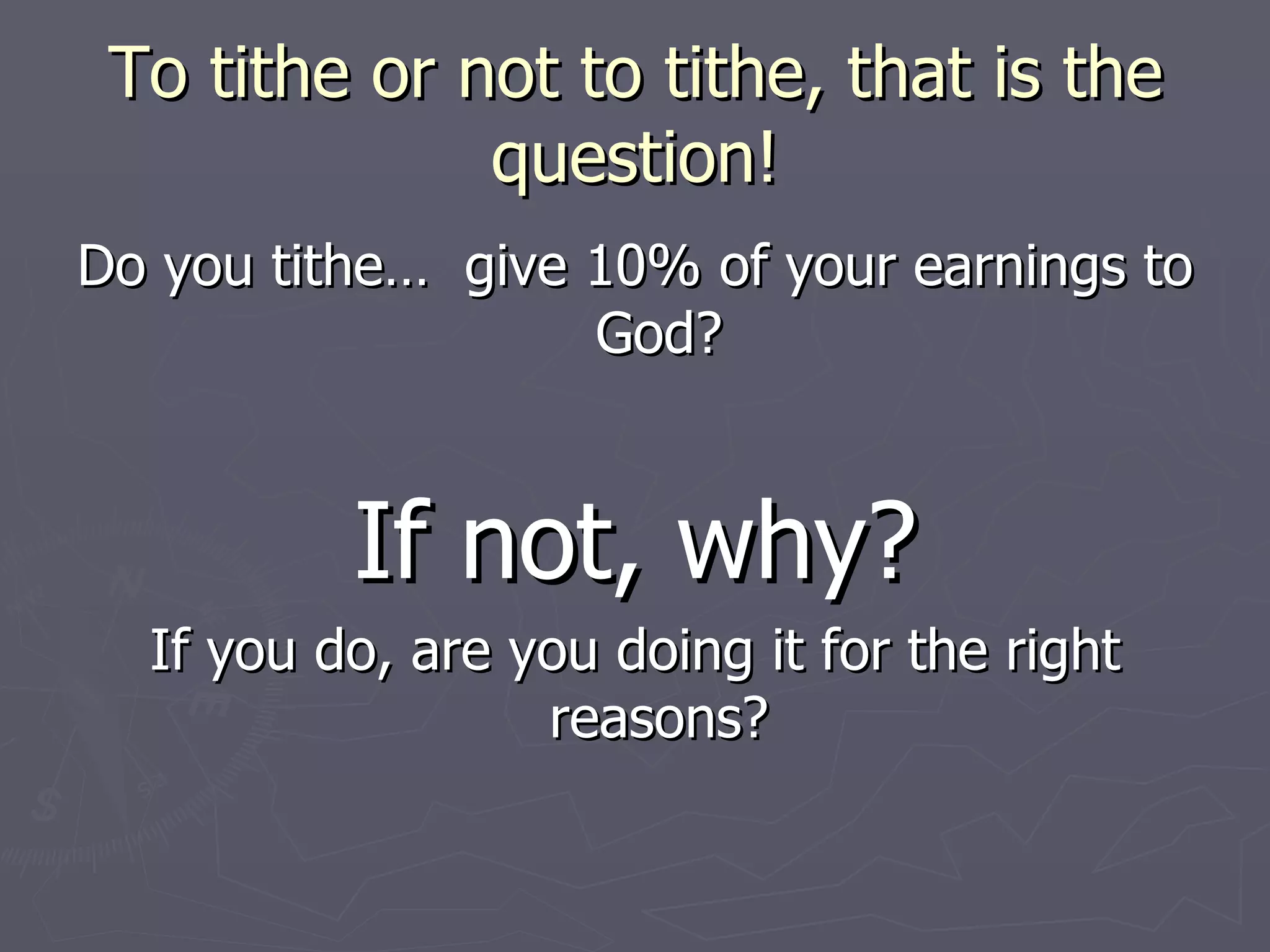 To tithe or not to tithe, that is the question! Do you tithe…  give 10% of your earnings to God? If not, why? If you do, are you doing it for the right reasons? 