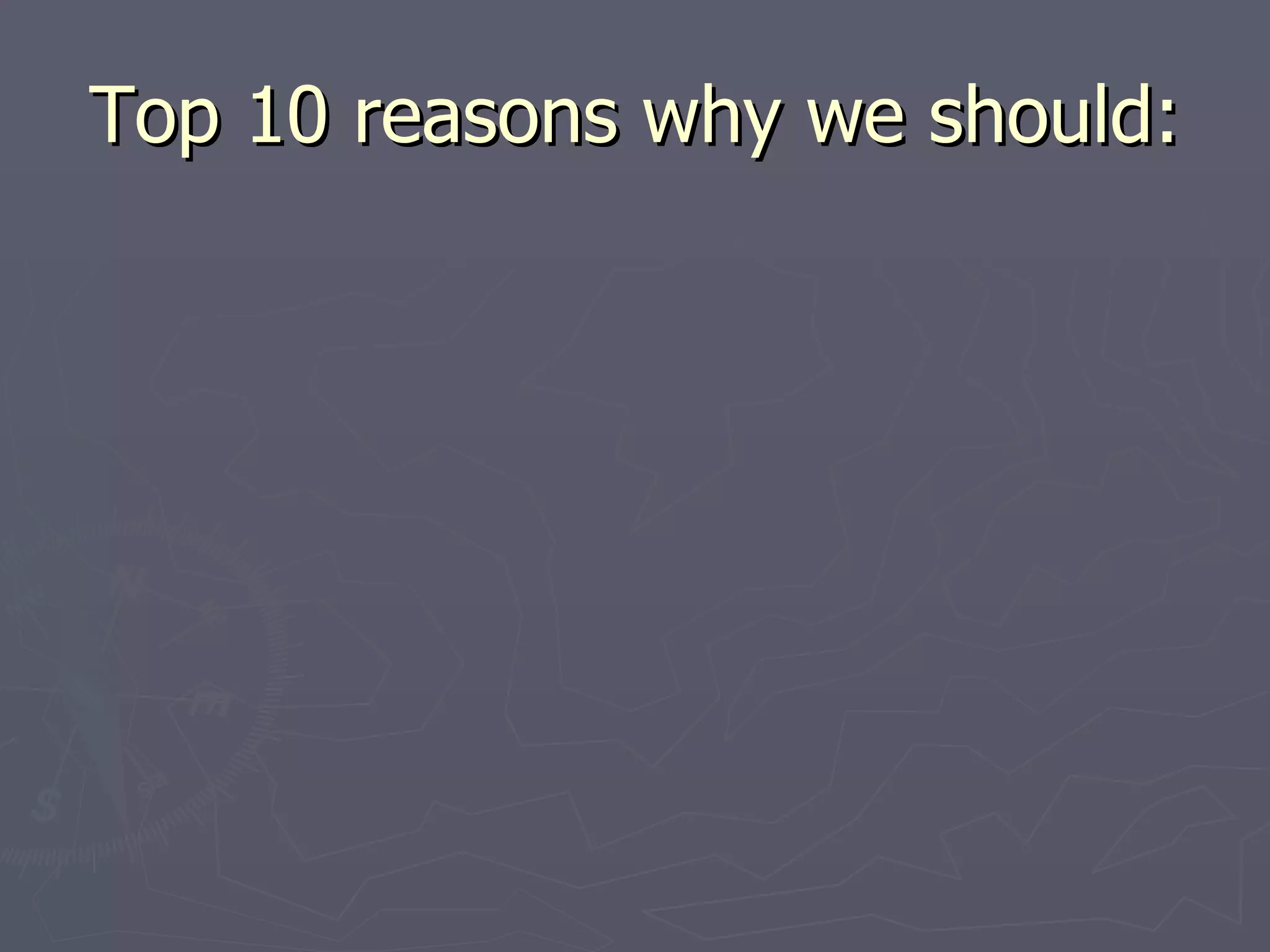 Top 10 reasons why we should: 