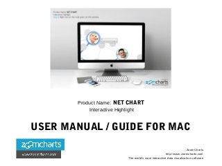 Product Name: NET CHART
Interactive Highlight
USER MANUAL / GUIDE FOR MAC
ZoomCharts
http://www.zoomcharts.com
The world’s most interactive data visualization software
 