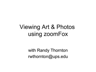 Viewing Art & Photos  using zoomFox with Randy Thornton [email_address] 