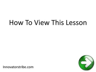 How To View This Lesson
Innovatorstribe.com
 