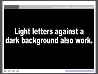 Dark letters against a  light background . Light letters against a  dark background also work. 