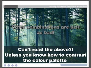 Dark letters against a  light background . Can’t read the above?! Unless you know how to contrast the colour palette  Light letters against a  dark background also work. Lots of people can’t read this – and even if they could,  it makes your eyes hurt. Other combinations are just as bad! 