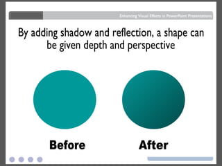 By adding shadow and reflection, a shape can be given depth and perspective Before After 