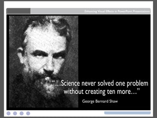 “…Science never solved one problem without creating ten more…”  George Bernard Shaw 