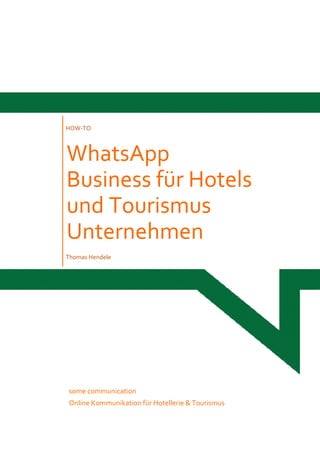 HOW-TO
WhatsApp
Business für Hotels
und Tourismus
Unternehmen
Thomas Hendele
some communication
Online Kommunikation für Hotellerie & Tourismus
 