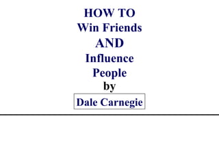 HOW TO
Win Friends

AND
Influence
People
by
Dale Carnegie

 