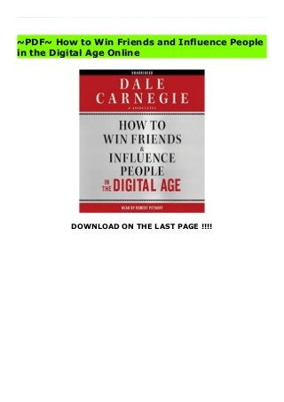 DOWNLOAD ON THE LAST PAGE !!!!
Download Click This Link https://book.specialdeals.club/?book=B005SA5X18 Details Product How to Win Friends and Influence People in the Digital Age : Celebrating the seventy-fifth anniversary of the original landmark bestseller How to Win Friends and Influence People, comes an up-to-the-minute adaptation of Carnegie’s timeless prescriptions for the digital age.Dale Carnegie’s principles have endured for nearly a century. Since its original publication in 1936, his timeless classic How to Win Friends and Influence People has gone on to sell 15 million copies. Now, introducing new listeners to Carnegie’s words of wisdom, comes How to Win Friends and Influence People in the Digital Age, a new guide for a new era.Dale Carnegie could never have predicted the trajectory that new media would take, and the ways that the simple television screen would be adapted into computers and handheld communication devices. He didn’t know the term “social media” and Facebook was something not even dreamed of in Buck Rogers cartoons. And yet his lessons remain relevant for everyone who communicates online today. In fact, with problems such as cyber bullying and email etiquette, we need Carnegie’s help more than ever. Dale Carnegie and Associates, Inc. has re-imagined Carnegie’s lasting lessons for this difficult digital age, reframing Carnegie’s insights about
communication, self-expression, and leadership. This book is a must-have guide for anyone who wants to find success on Facebook, Linked-In, Twitter, and any social media format today and in the future.
~PDF~ How to Win Friends and Influence People
in the Digital Age Online
 