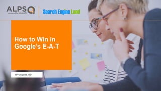How to Win in
Google’s E-A-T
19th August 2021
 