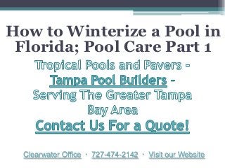 How to Winterize a Pool in
 Florida; Pool Care Part 1




  Clearwater Office · 727-474-2142 · Visit our Website
 