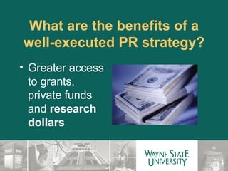 What are the benefits of a well-executed PR strategy? Greater access to grants, private funds and  research dollars 