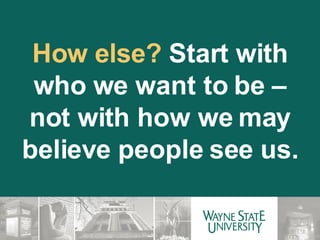 How else?  Start with who we want to be – not with how we may believe people see us. 