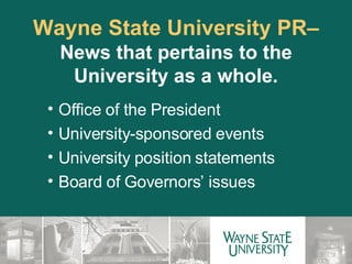 Wayne State University PR–  News that pertains to the University as a whole. Office of the President University-sponsored events University position statements Board of Governors’ issues 