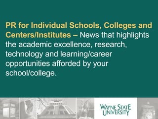 PR for Individual Schools, Colleges and Centers/Institutes –  News that highlights the academic excellence, research, technology and learning/career opportunities afforded by your school/college. 