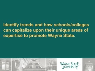 Identify trends and how schools/colleges can capitalize upon their unique areas of expertise to promote Wayne State. 