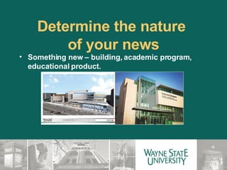 Determine the nature  of your news Something new – building, academic program, educational product. 