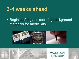3-4 weeks ahead  Begin drafting and securing background materials for media kits. 