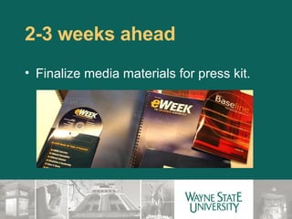2-3 weeks ahead  Finalize media materials for press kit. 