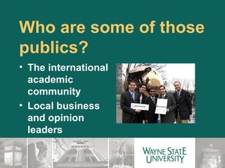 Who are some of those publics? The international  academic  community Local business  and opinion  leaders 
