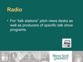 Radio For “talk stations” pitch news desks as well as producers of specific talk show programs. 