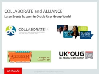 Copyright © 2014 Oracle and/or its affiliates. All rights reserved. |
COLLABORATE and ALLIANCE
Large Events happen in Oracle User Group World
 