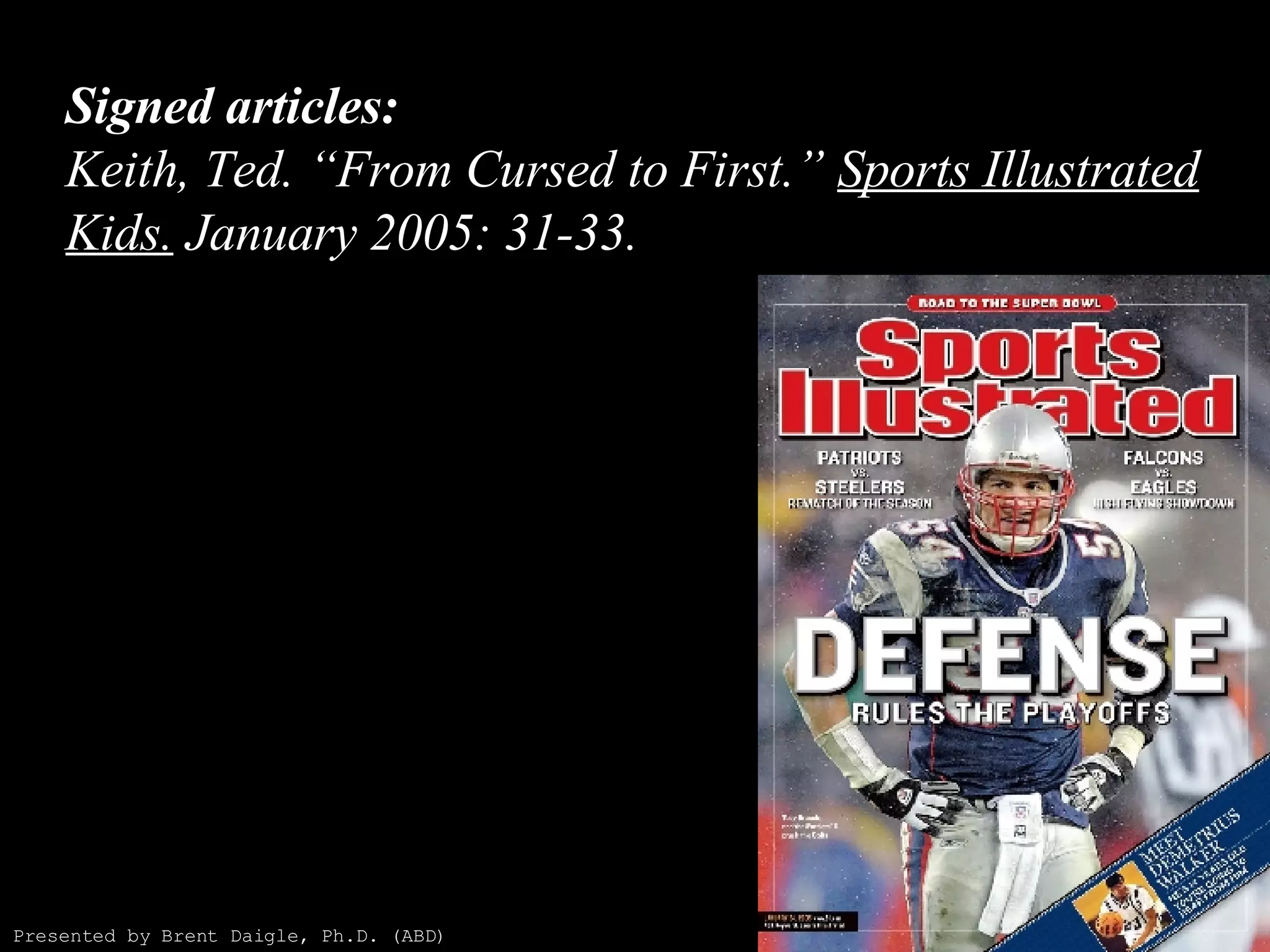Signed articles: Keith, Ted. “From Cursed to First.”  Sports Illustrated Kids.  January 2005: 31-33. Presented by Brent Daigle, Ph.D. (ABD) 