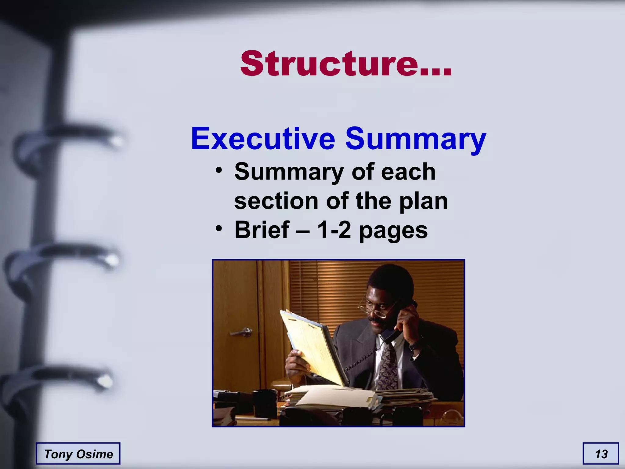 Structure… Executive Summary Summary of each section of the plan Brief – 1-2 pages 