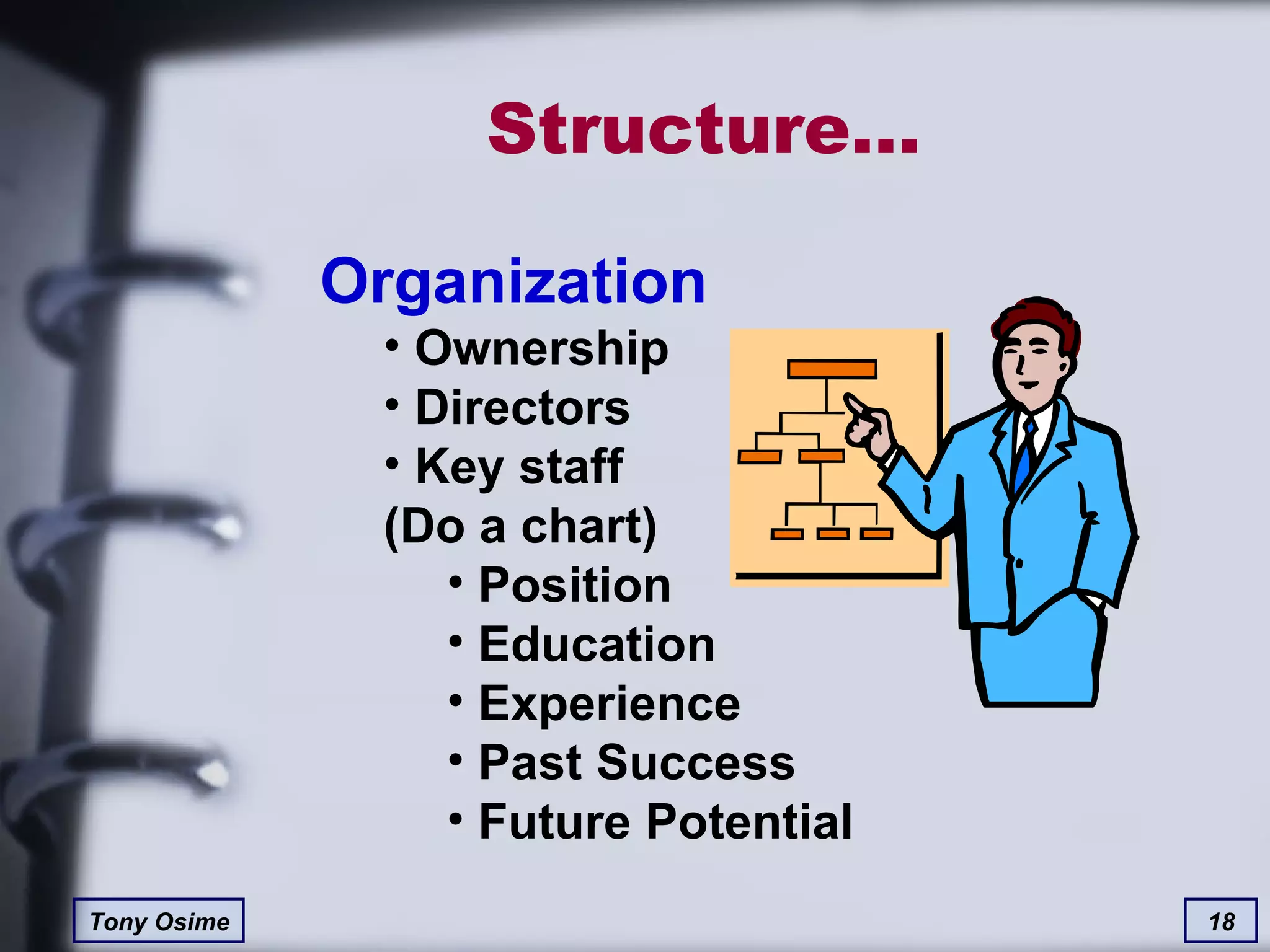Structure… Organization Ownership Directors Key staff (Do a chart) Position  Education Experience Past Success Future Potential 