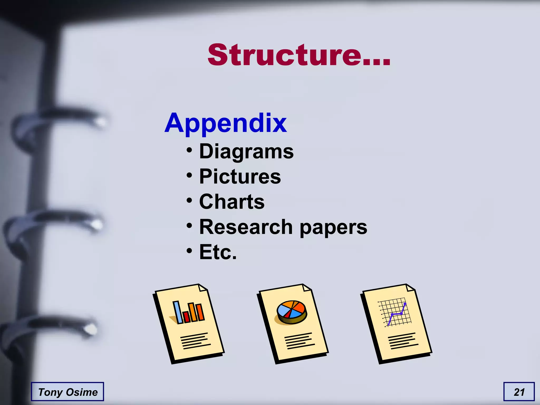 Structure… Appendix Diagrams Pictures Charts Research papers Etc. 