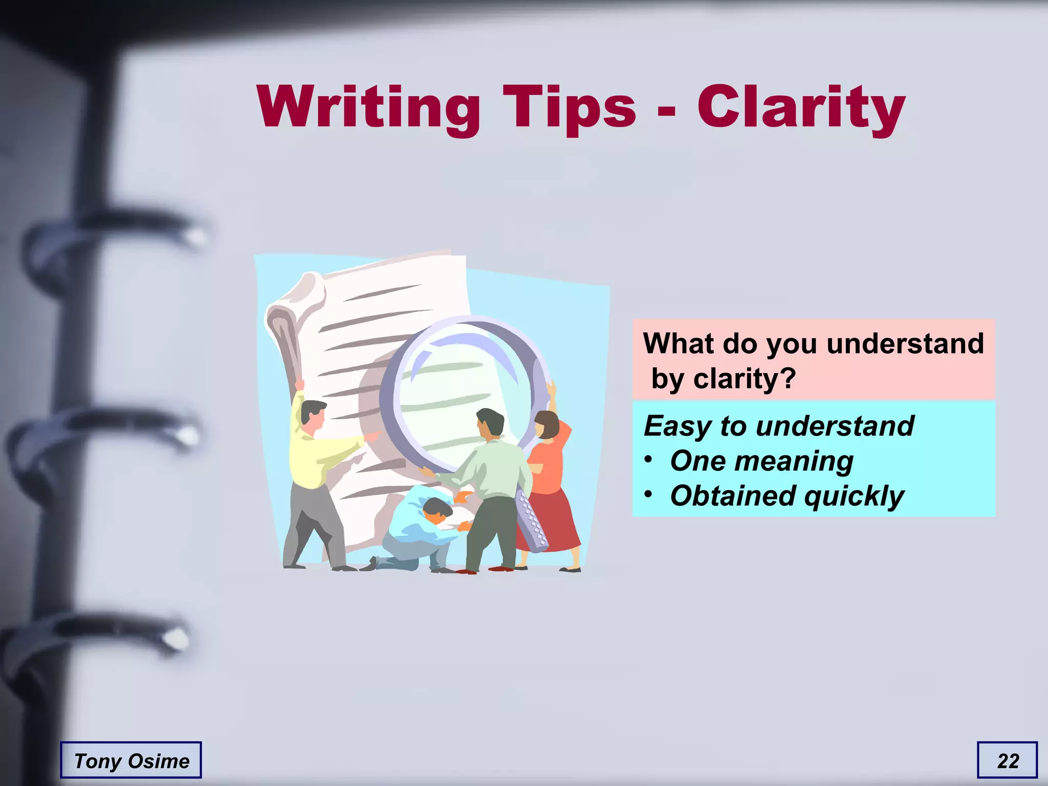 Writing Tips - Clarity What do you understand  by clarity? Easy to understand One meaning Obtained quickly 