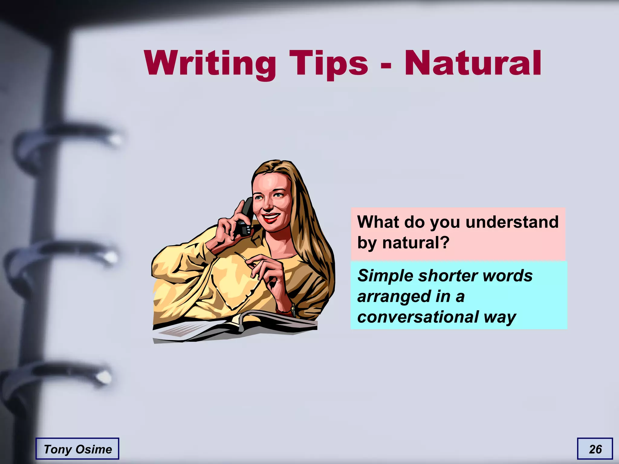 Writing Tips - Natural What do you understand by natural? Simple shorter words arranged in a conversational way 