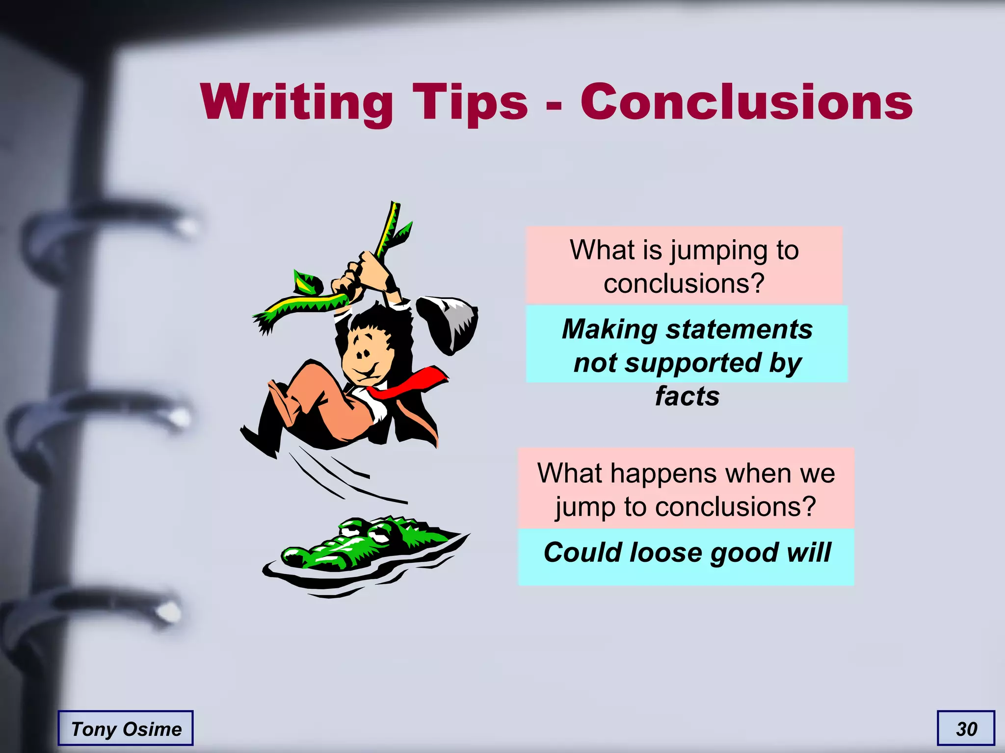 Writing Tips - Conclusions What happens when we jump to conclusions? What is jumping to conclusions? Making statements not supported by facts Could loose good will 