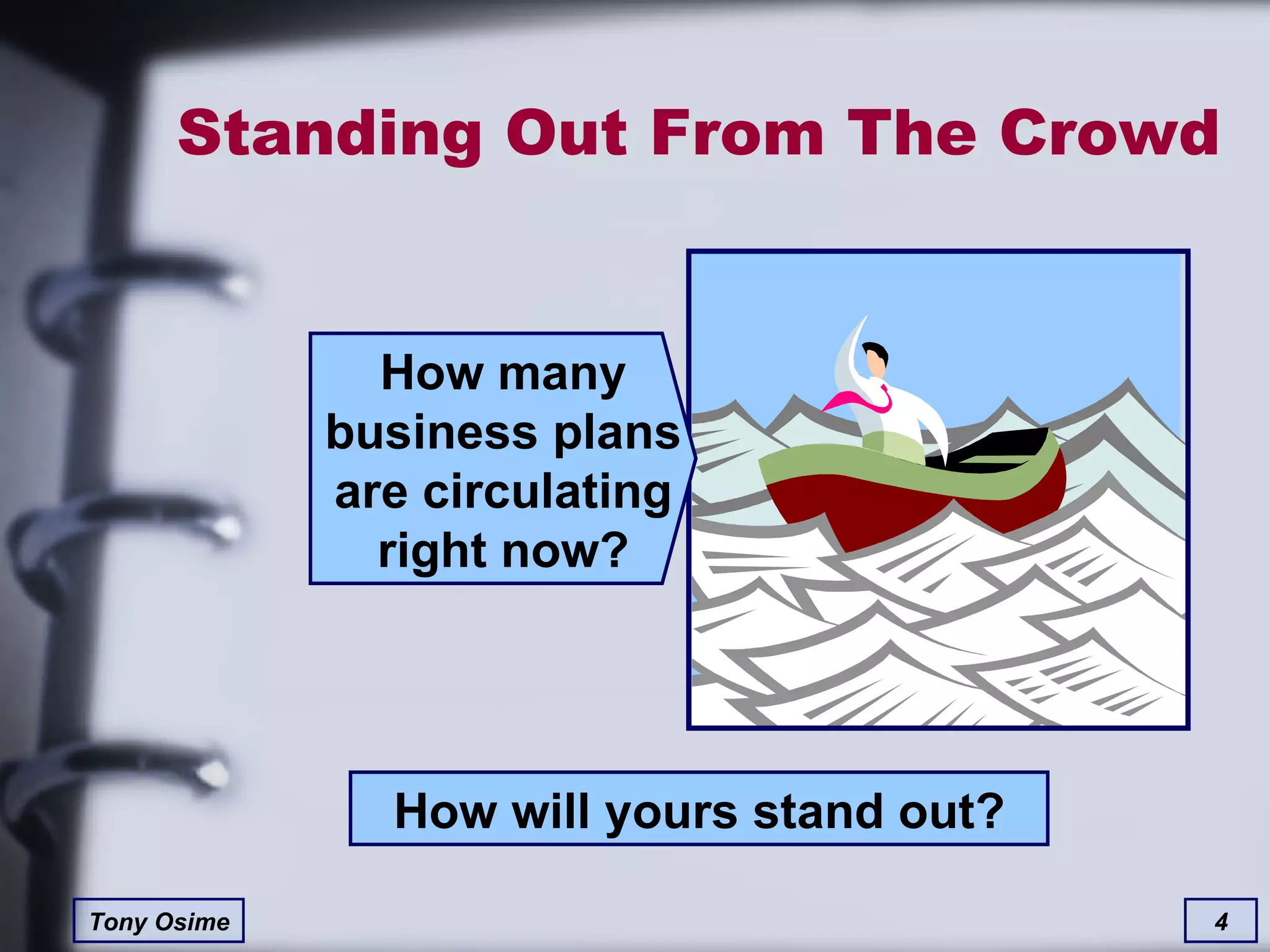 Standing Out From The Crowd How many business plans are circulating right now? How will yours stand out? 