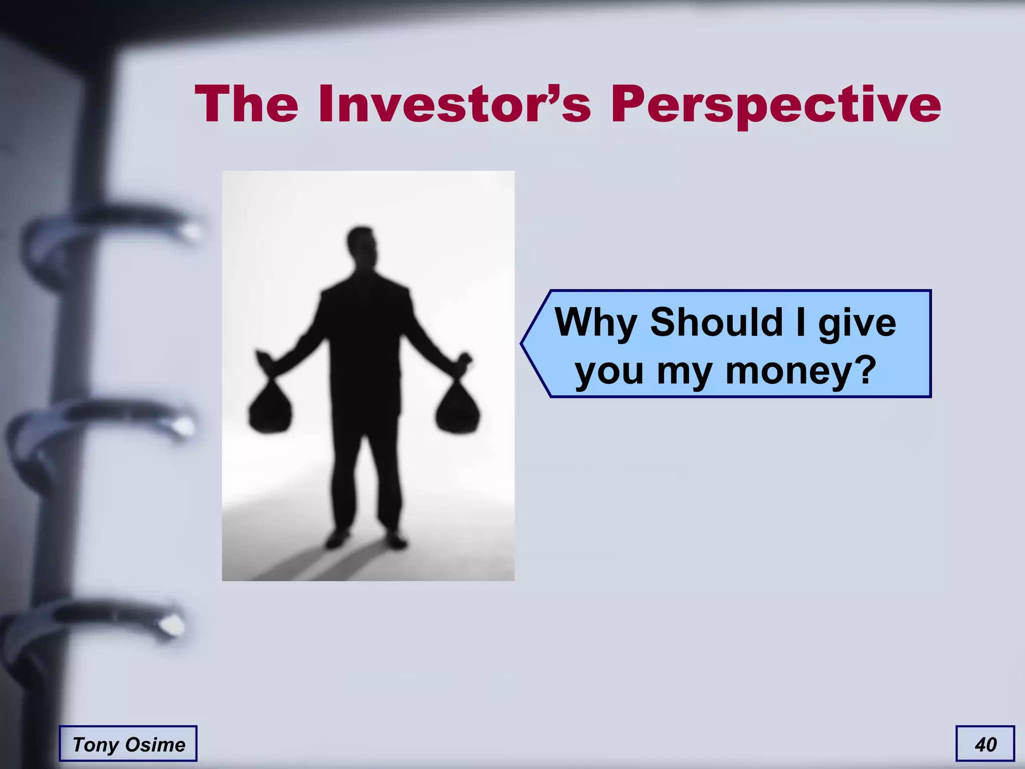 The Investor’s Perspective Why Should I give you my money? 