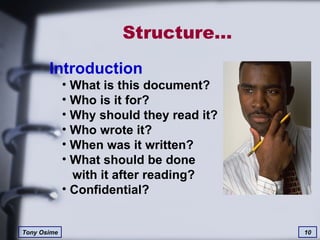 Structure… Introduction What is this document? Who is it for? Why should they read it? Who wrote it? When was it written? What should be done    with it after reading? Confidential? 