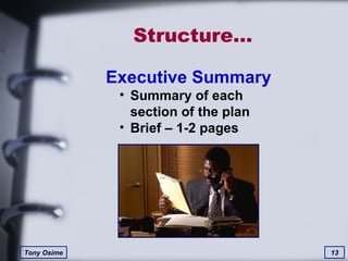Structure… Executive Summary Summary of each section of the plan Brief – 1-2 pages 