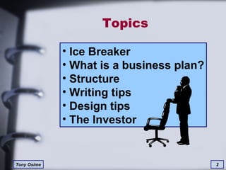 Topics Ice Breaker  What is a business plan? Structure Writing tips Design tips The Investor 