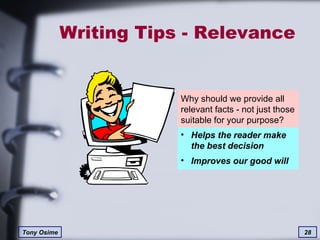 Writing Tips - Relevance Why should we provide all relevant facts - not just those suitable for your purpose? Helps the reader make the best decision Improves our good will 