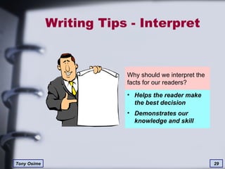 Writing Tips - Interpret  Why should we interpret the facts for our readers? Helps the reader make the best decision Demonstrates our knowledge and skill 