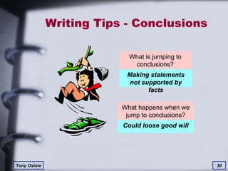 Writing Tips - Conclusions What happens when we jump to conclusions? What is jumping to conclusions? Making statements not supported by facts Could loose good will 