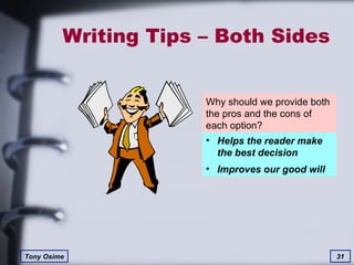 Writing Tips – Both Sides Why should we provide both the pros and the cons of each option? Helps the reader make the best decision Improves our good will 
