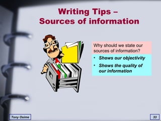 Writing Tips –  Sources of information Why should we state our sources of information? Shows our objectivity Shows the quality of our information 