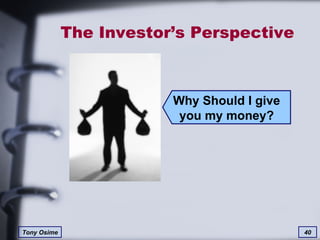 The Investor’s Perspective Why Should I give you my money? 